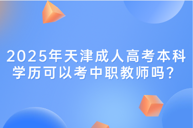 2025年天津成人高考本科學(xué)歷可以考中職教師嗎？