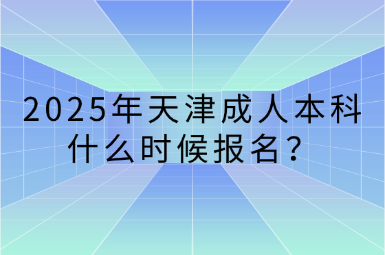 2025年天津成人本科什么時候報名？