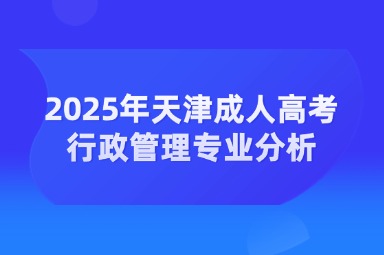 2025年天津成人高考行政管理專業(yè)分析