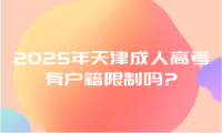 2025年天津成人高考有戶籍限制嗎?