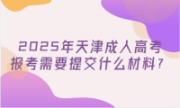 2025年天津成人高考報考需要提交什么材料？