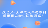 2025年天津成人高考本科學(xué)歷可以考中職教師嗎？