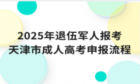 2025年退伍軍人報考天津市成人高考申報流程