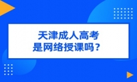 天津成人高考是網(wǎng)絡授課嗎？