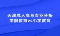 天津成人高考專業(yè)分析：學(xué)前教育vs小學(xué)教育