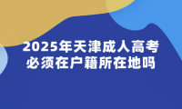 2025年天津成人高考必須在戶籍所在地嗎？