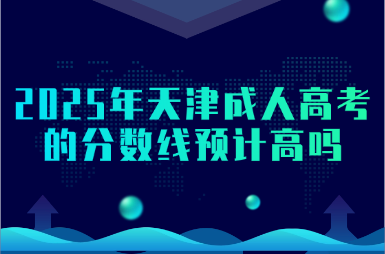 2025年天津成人高考的分?jǐn)?shù)線預(yù)計(jì)高嗎