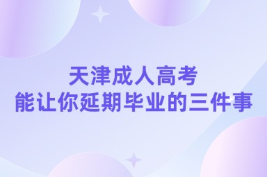 天津成人高考能讓你延期畢業(yè)的三件事