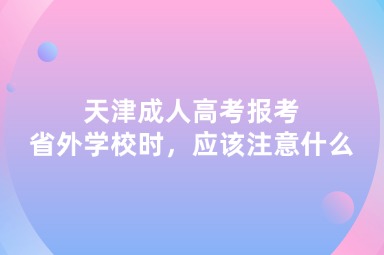 天津成人高考報(bào)考省外學(xué)校時(shí)，應(yīng)該注意什么