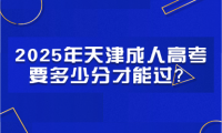 2025年天津成人高考要多少分才能過？