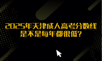 2025年天津成人高考分?jǐn)?shù)線是不是每年都很低？