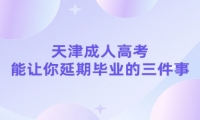 天津成人高考能讓你延期畢業(yè)的三件事