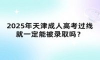 2025年天津成人高考過線就一定能被錄取嗎？