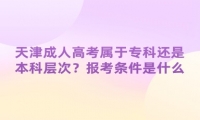 天津成人高考屬于?？七€是本科層次？報考條件是什么