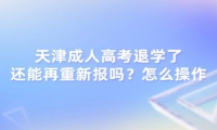 天津成人高考退學了還能再重新報嗎？怎么操作