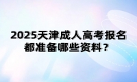 2025天津成人高考報名都準備哪些資料？