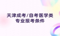 天津成考/自考醫(yī)學(xué)類專業(yè)報(bào)考條件