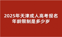 2025年天津成人高考報名年齡限制是多少歲