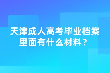 天津成人高考畢業(yè)檔案里面有什么材料？