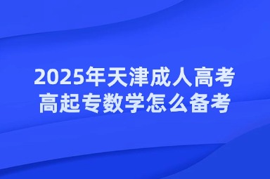 2025年天津成人高考高起專(zhuān)數(shù)學(xué)怎么備考？