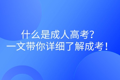 什么是成人高考？一文帶你詳細(xì)了解成考！