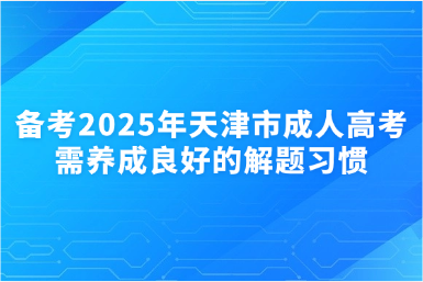 備考2025年天津市成人高考需養(yǎng)成良好的解題習慣