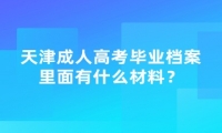 天津成人高考畢業(yè)檔案里面有什么材料？
