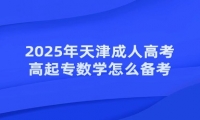 2025年天津成人高考高起專數(shù)學(xué)怎么備考？