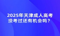 2025年天津成人高考沒考過還有機會嗎？