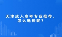 天津成人高考專業(yè)推薦，怎么選擇呢？