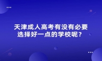 天津成人高考有沒有必要選擇好一點(diǎn)的學(xué)校呢？