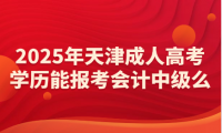 2025年天津成人高考學(xué)歷能報(bào)考會(huì)計(jì)中級(jí)么