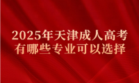 2025年天津成人高考有哪些專業(yè)可以選擇