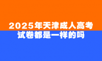 2025年天津成人高考試卷都是一樣的嗎
