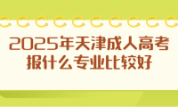 2025年天津成人高考報(bào)什么專業(yè)比較好
