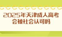 2025年天津成人高考會(huì)被社會(huì)認(rèn)可嗎