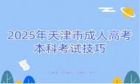 2025年天津市成人高考本科考試技巧