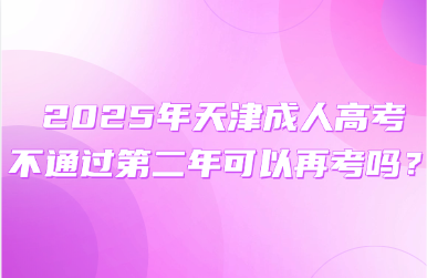 2025年天津成人高考不通過第二年可以再考嗎？