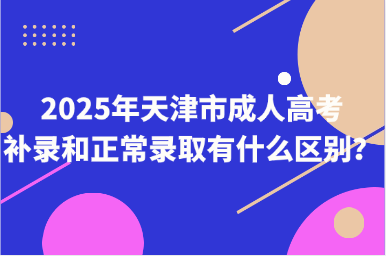 2025年天津市成人高考補錄和正常錄取有什么區(qū)別？