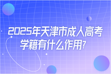 2025年天津市成人高考學(xué)籍有什么作用？