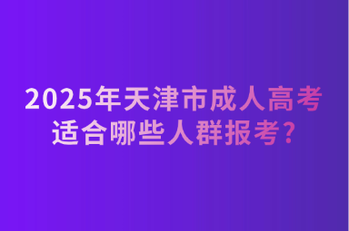 2025年天津市成人高考適合哪些人群報(bào)考?