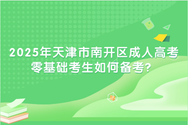 2025年天津市南開區(qū)成人高考零基礎(chǔ)考生如何備考？