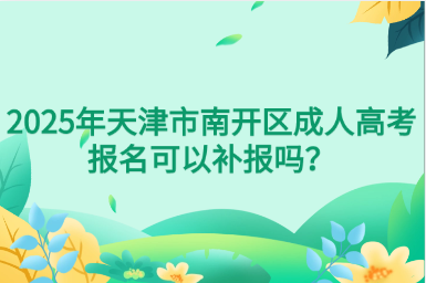 2025年天津市南開區(qū)成人高考報名可以補報嗎？